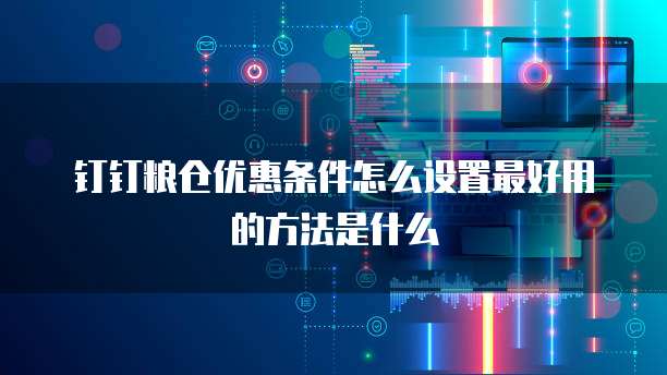 钉钉粮仓优惠条件怎么设置最好用的方法是什么