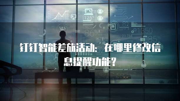 钉钉智能差旅活动：在哪里修改信息提醒功能？
