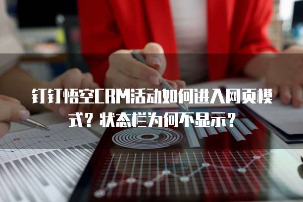 钉钉悟空CRM活动如何进入网页模式？状态栏为何不显示？