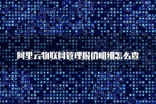 阿里云物联网管理报价明细怎么查