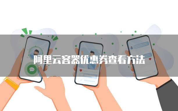 阿里云容器优惠券查看方法