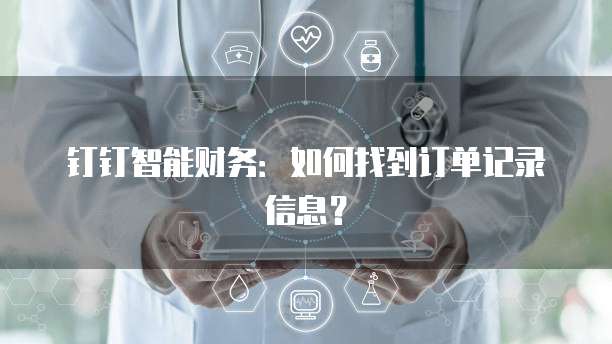 钉钉智能财务：如何找到订单记录信息？