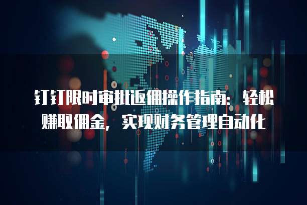 钉钉限时审批返佣操作指南：轻松赚取佣金，实现财务管理自动化