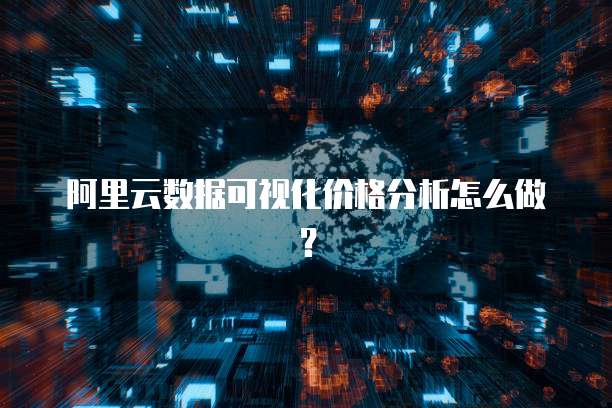阿里云数据可视化价格分析怎么做？