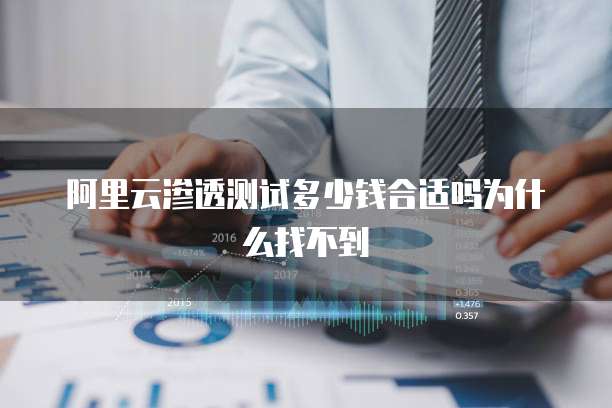 阿里云渗透测试多少钱合适吗为什么找不到