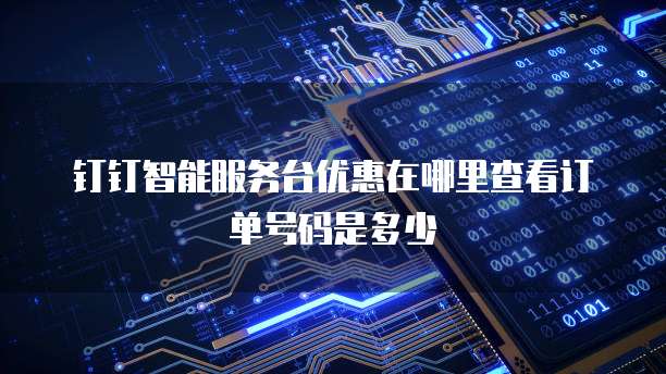 钉钉智能服务台优惠在哪里查看订单号码是多少