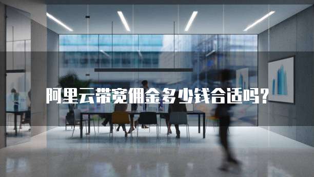 阿里云带宽佣金多少钱合适吗?