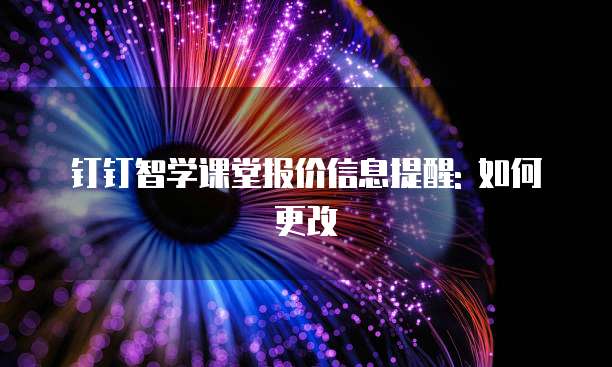钉钉智学课堂报价信息提醒: 如何更改