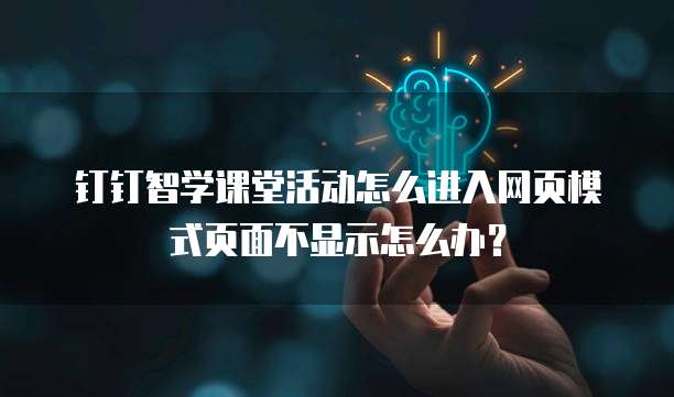钉钉智学课堂活动怎么进入网页模式页面不显示怎么办？