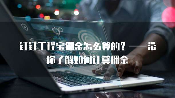 钉钉工程宝佣金怎么算的？&mdash;&mdash;带你了解如何计算佣金