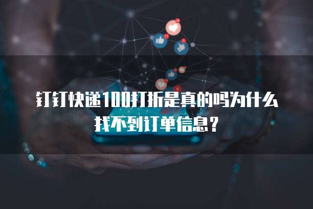 钉钉快递100打折是真的吗为什么找不到订单信息?