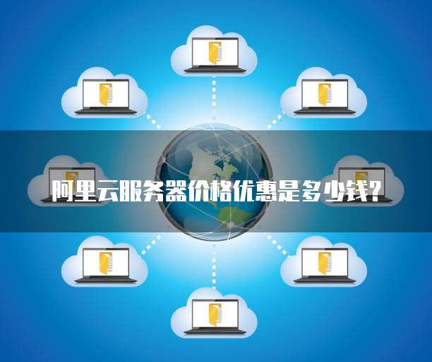 阿里云服务器价格优惠是多少钱?