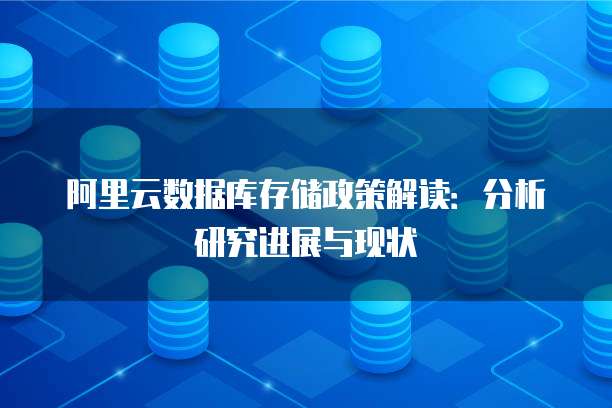阿里云数据库存储政策解读:分析研究进展与现状