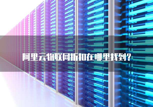 阿里云物联网折扣在哪里找到?