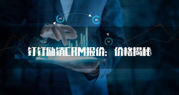 钉钉励销CRM报价：价格揭秘