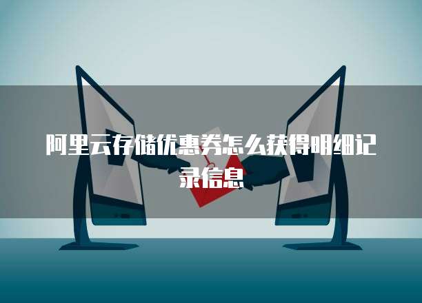 阿里云存储优惠券怎么获得明细记录信息