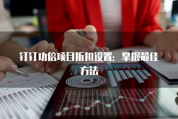 钉钉功倍项目折扣设置:掌握最佳方法