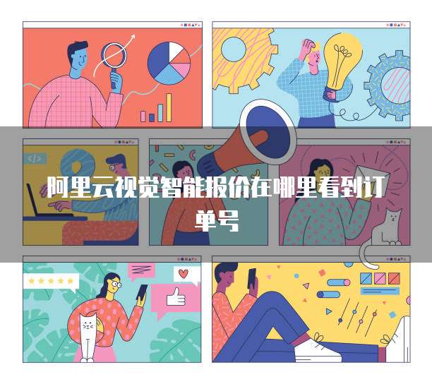 阿里云视觉智能报价在哪里看到订单号