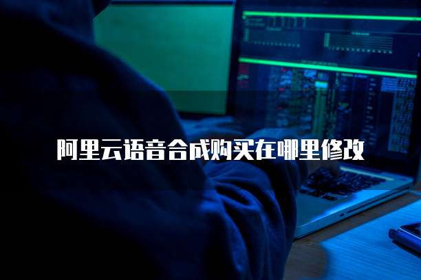 阿里云语音合成购买在哪里修改