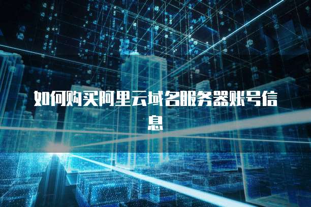 如何购买阿里云域名服务器账号信息