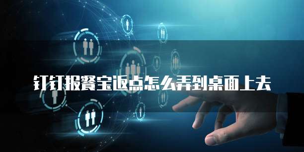 钉钉报餐宝返点怎么弄到桌面上去