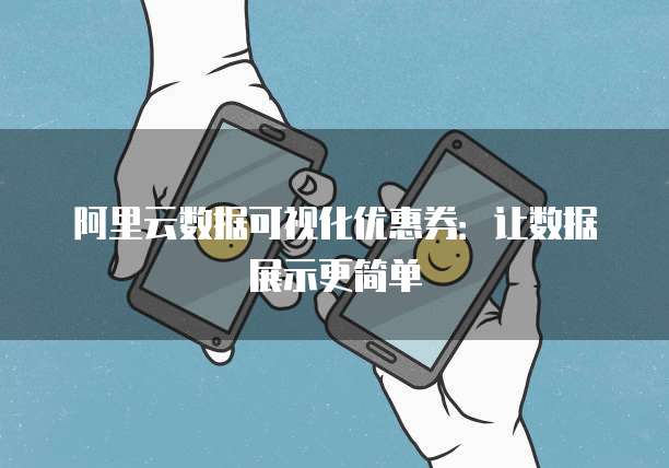 阿里云数据可视化优惠券：让数据展示更简单