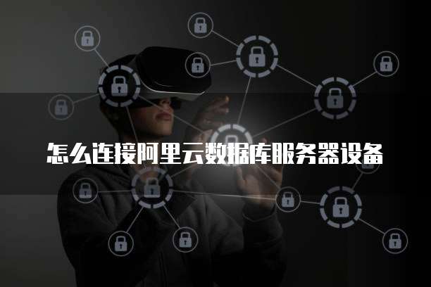 怎么连接阿里云数据库服务器设备
