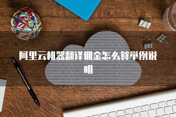 阿里云机器翻译佣金怎么算举例说明