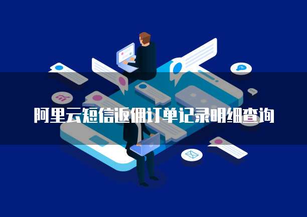 阿里云短信返佣订单记录明细查询