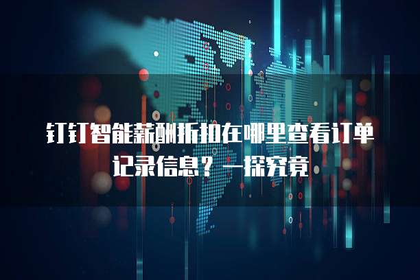 钉钉智能薪酬折扣在哪里查看订单记录信息?一探究竟