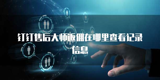 钉钉售后大师返佣在哪里查看记录信息