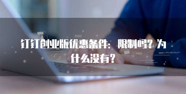 钉钉创业版优惠条件:限制吗?为什么没有?