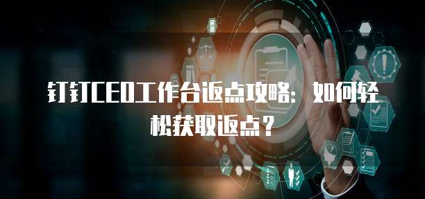 钉钉CEO工作台返点攻略:如何轻松获取返点?