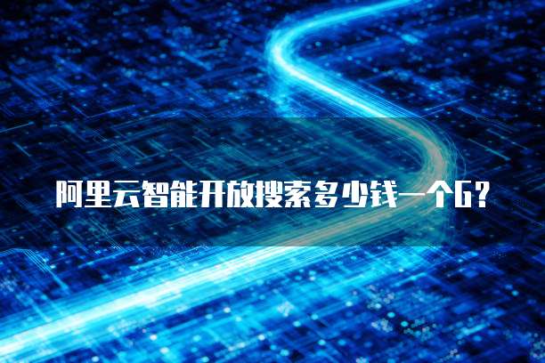 阿里云智能开放搜索多少钱一个G?