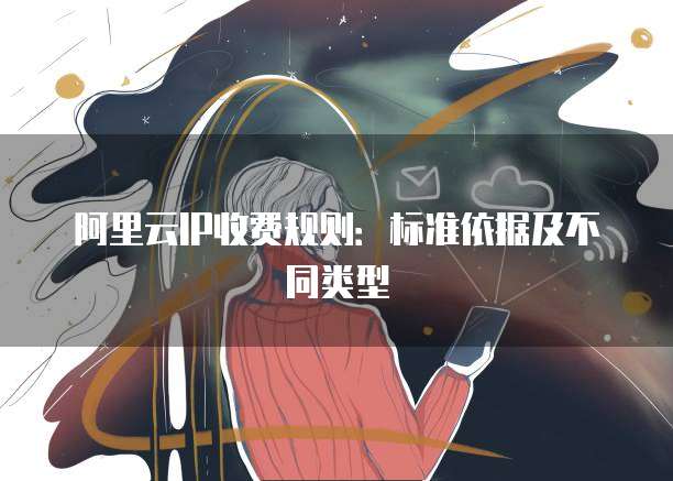 阿里云IP收费规则：标准依据及不同类型