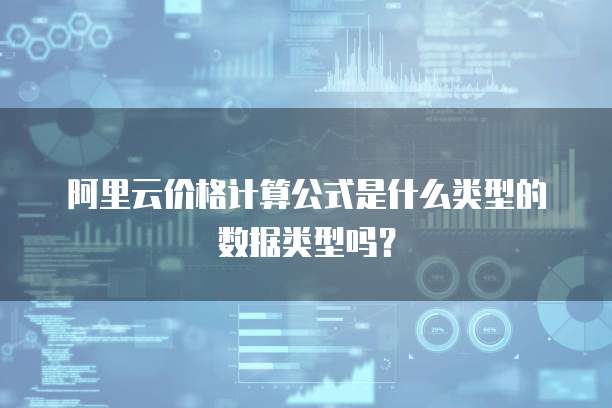 阿里云价格计算公式是什么类型的数据类型吗?