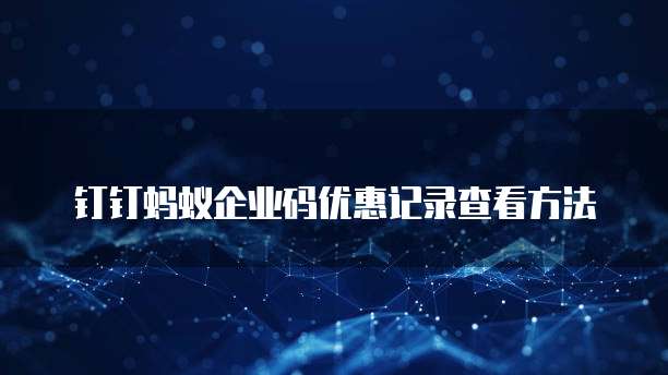 钉钉蚂蚁企业码优惠记录查看方法