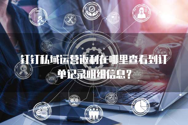 钉钉私域运营返利在哪里查看到订单记录明细信息？