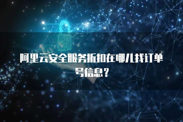阿里云安全服务折扣在哪儿找订单号信息？