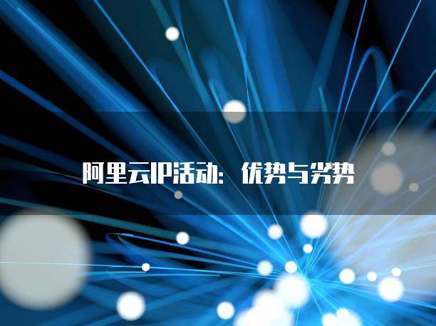 阿里云IP活动:优势与劣势