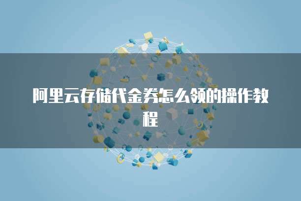 阿里云存储代金券怎么领的操作教程