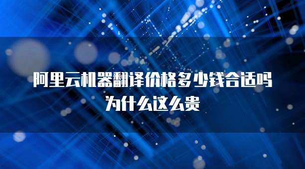 阿里云机器翻译价格多少钱合适吗为什么这么贵