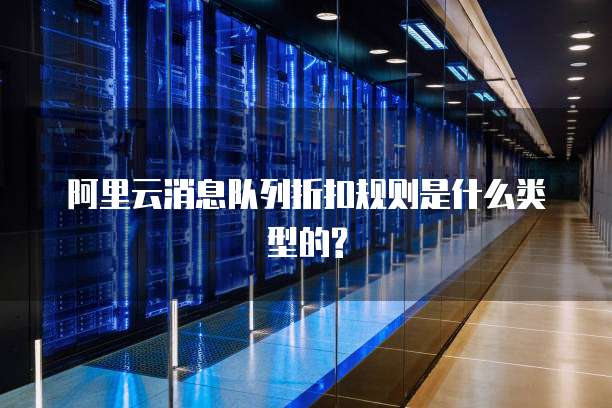 阿里云消息队列折扣规则是什么类型的?