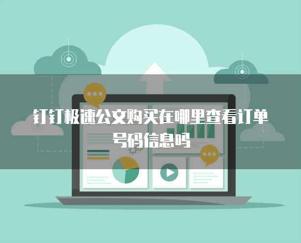 钉钉极速公文购买在哪里查看订单号码信息吗