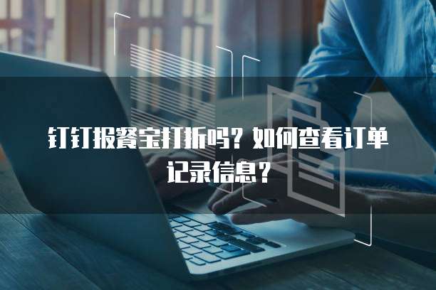 钉钉报餐宝打折吗?如何查看订单记录信息?