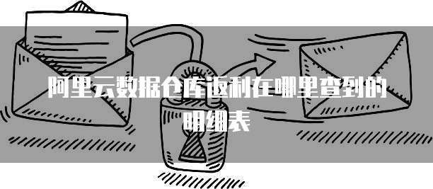 阿里云数据仓库返利在哪里查到的明细表