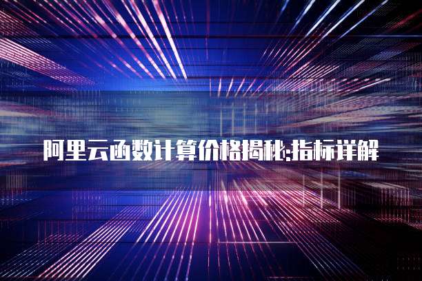 阿里云函数计算价格揭秘:指标详解