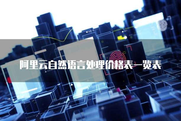 阿里云自然语言处理价格表一览表