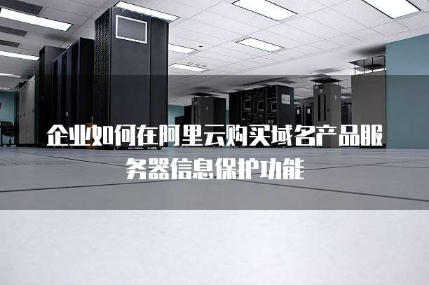 企业如何在阿里云购买域名产品服务器信息保护功能
