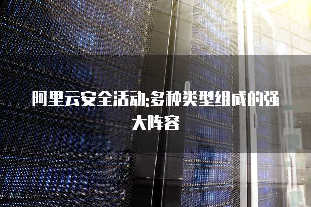阿里云安全活动:多种类型组成的强大阵容